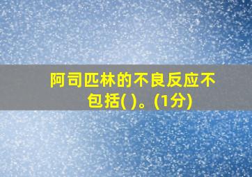 阿司匹林的不良反应不包括( )。(1分)